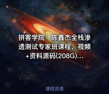 拼客学院：陈鑫杰全栈渗透测试专家班课程，视频+资料源码(208G) 价值9399元