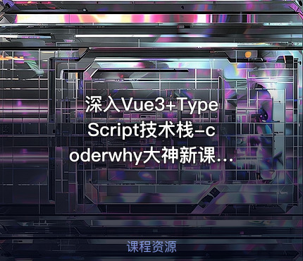 深入Vue3+TypeScript技术栈-coderwhy大神新课 - 带源码课件