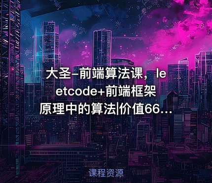 大圣-前端算法课，leetcode+前端框架原理中的算法|价值666