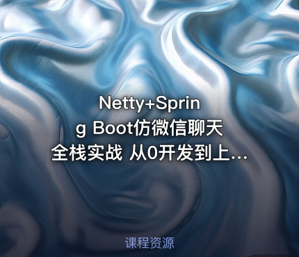 Netty+Spring Boot仿微信聊天全栈实战 从0开发到上线部署[完结无密]
