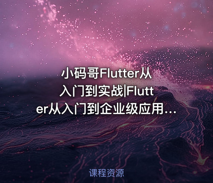 小码哥Flutter从入门到实战|Flutter从入门到企业级应用项目实战教程