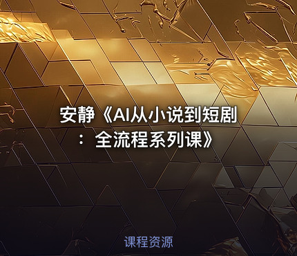 安静《AI从小说到短剧 ：全流程系列课》