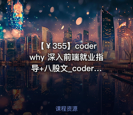【￥355】coderwhy 深入前端就业指导+八股文_coderwhy