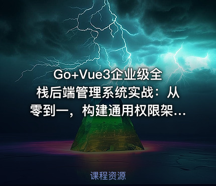 Go+Vue3企业级全栈后端管理系统实战：从零到一，构建通用权限架构及前后端分离项目
