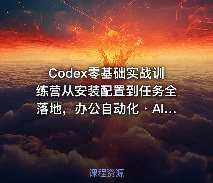 Codex零基础实战训练营从安装配置到任务全落地，办公自动化・AI作图・技能拓展全流程入门课