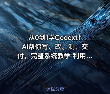 从0到1学Codex让AI帮你写、改、测、交付，完整系统教学 利用AI实现效率翻倍
