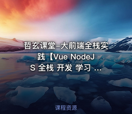 哲玄课堂-大前端全栈实践【Vue NodeJS 全栈 开发 学习 进阶 简历】