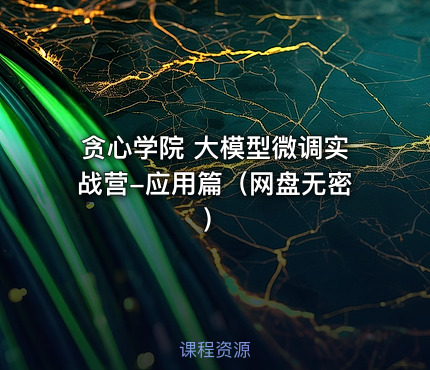 贪心学院 大模型微调实战营-应用篇（网盘无密）