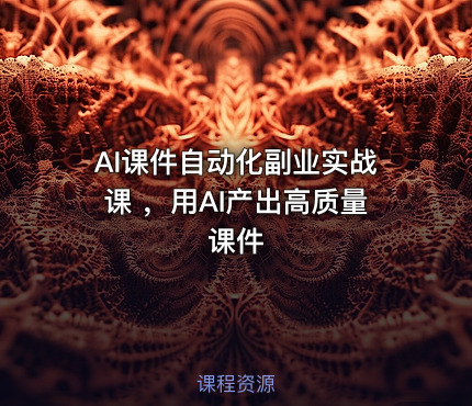 AI课件自动化副业实战课 ，用AI产出高质量课件