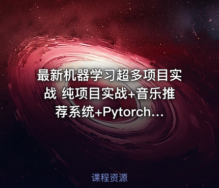 最新机器学习超多项目实战 纯项目实战+音乐推荐系统+Pytorch+机器翻译+金融反欺