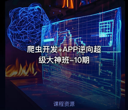 爬虫开发+APP逆向超级大神班-10期