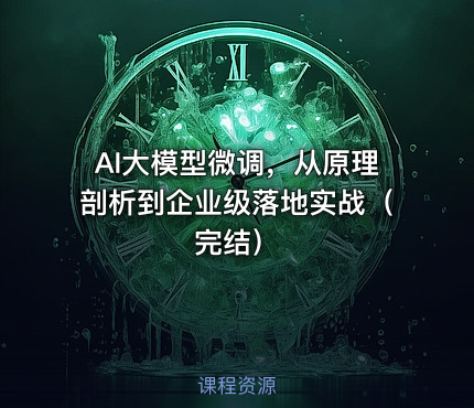 AI大模型微调，从原理剖析到企业级落地实战（完结）