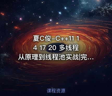 夏C俊-C++11 14 17 20 多线程从原理到线程池实战|完结无秘