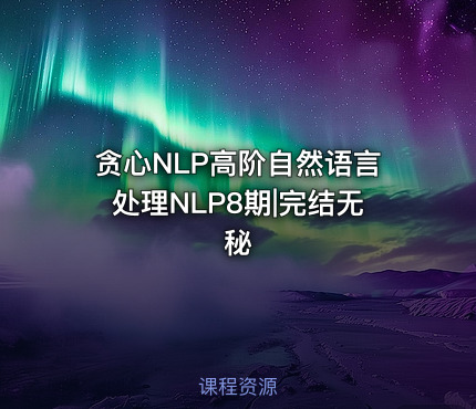 贪心NLP高阶自然语言处理NLP8期|完结无秘
