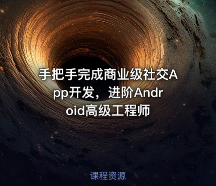 手把手完成商业级社交App开发，进阶Android高级工程师