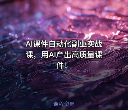 AI课件自动化副业实战课，用AI产出高质量课件！