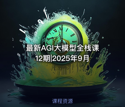 最新AGI大模型全栈课12期|2025年9月
