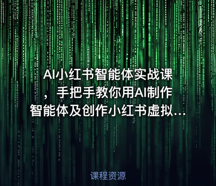 AI小红书智能体实战课，手把手教你用AI制作智能体及创作小红书虚拟产品，提效+内容商业化