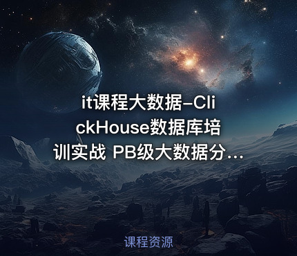 it课程大数据-ClickHouse数据库培训实战 PB级大数据分析平台大规模分布式集群架构 - IT网课学习吧