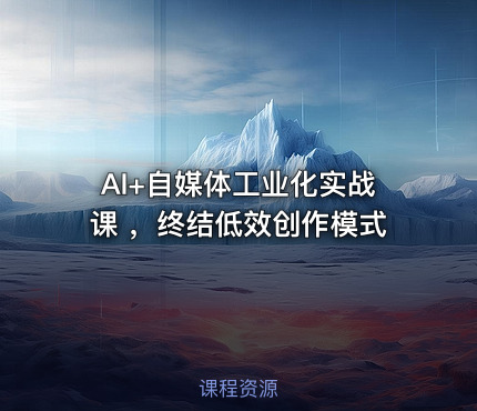 AI+自媒体工业化实战课 ，终结低效创作模式