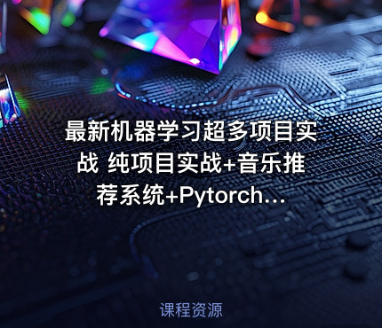 最新机器学习超多项目实战 纯项目实战+音乐推荐系统+Pytorch+机器翻译+金融反欺诈等