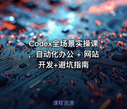 Codex全场景实操课，自动化办公 + 网站开发+避坑指南