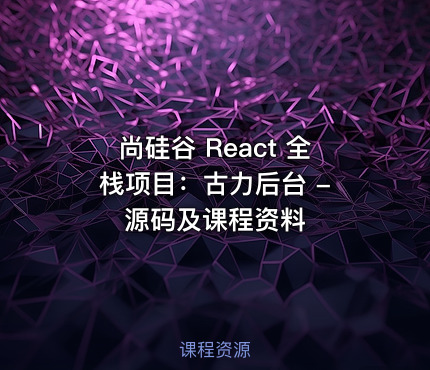 尚硅谷 React 全栈项目：古力后台 - 源码及课程资料