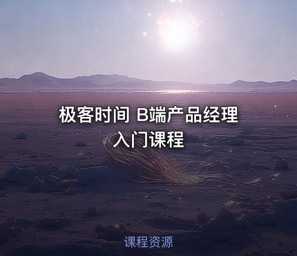 极客时间 B端产品经理入门课程