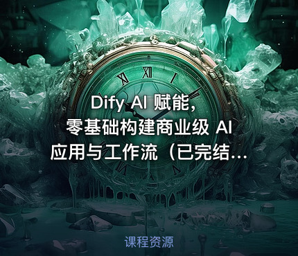 Dify AI 赋能，零基础构建商业级 AI 应用与工作流（已完结）