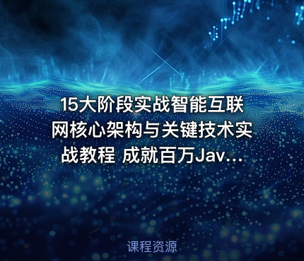 15大阶段实战智能互联网核心架构与关键技术实战教程 成就百万Java架构师课程