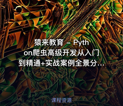 猿来教育 - Python爬虫高级开发从入门到精通+实战案例全景分析（第十三期）