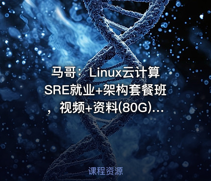 马哥：Linux云计算SRE就业+架构套餐班，视频+资料(80G) 价值10800元(内容更新)
