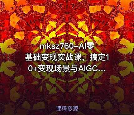 mksz760-AI零基础变现实战课，搞定10+变现场景与AIGC必备技能[完结]