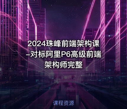 2024珠峰前端架构课-对标阿里P6高级前端架构师完整 - IT网课学习吧
