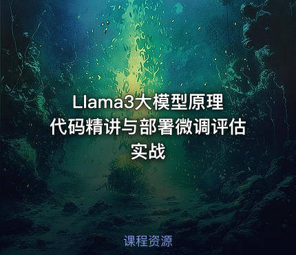 Llama3大模型原理代码精讲与部署微调评估实战