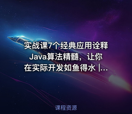 实战课7个经典应用诠释Java算法精髓，让你在实际开发如鱼得水 | 完结