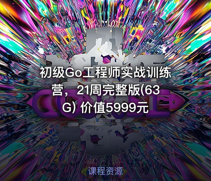 初级Go工程师实战训练营，21周完整版(63G) 价值5999元