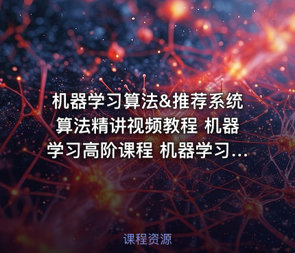 机器学习算法&推荐系统算法精讲视频教程 机器学习高阶课程 机器学习视频+代码+PPT