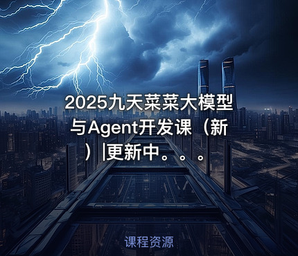 2025九天菜菜大模型与Agent开发课（新）|更新中。。。