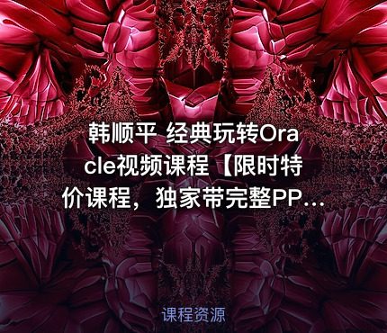 韩顺平 经典玩转Oracle视频课程【限时特价课程，独家带完整PPT 课堂笔记 练习题】