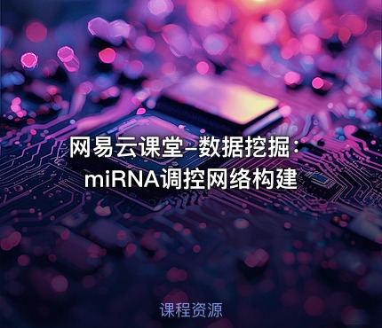 网易云课堂-数据挖掘：miRNA调控网络构建