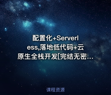 配置化+Serverless,落地低代码+云原生全栈开发[完结无密]