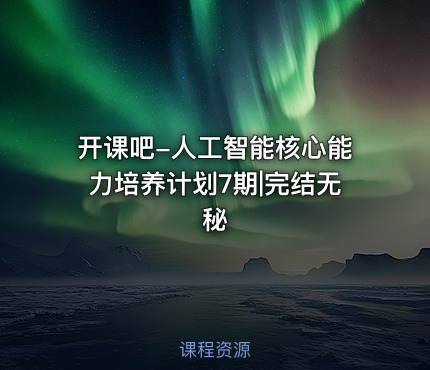 开课吧-人工智能核心能力培养计划7期|完结无秘