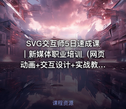 SVG交互师5日速成课｜新媒体职业培训（网页动画+交互设计+实战教程+免费资源） 课程封面
