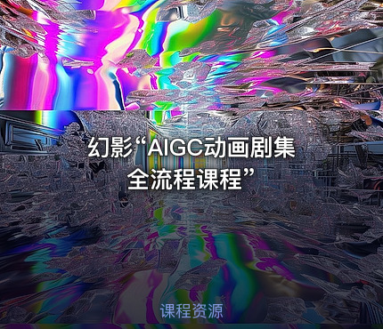 幻影“AIGC动画剧集全流程课程”