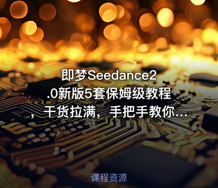 即梦Seedance2.0新版5套保姆级教程，干货拉满，手把手教你快速上手，轻松做出高质量AI短视频