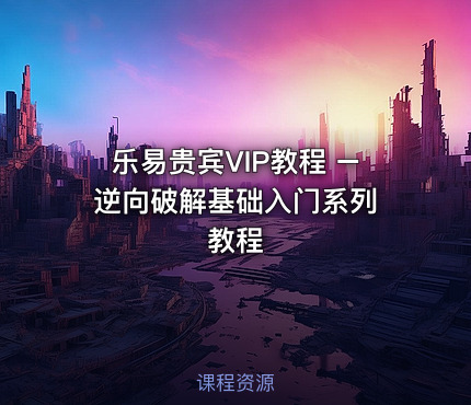 乐易贵宾VIP教程 – 逆向破解基础入门系列教程 - IT网课学习吧