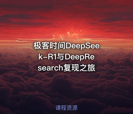 极客时间DeepSeek-R1与DeepResearch复现之旅