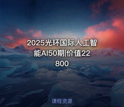 2025光环国际人工智能AI50期|价值22800