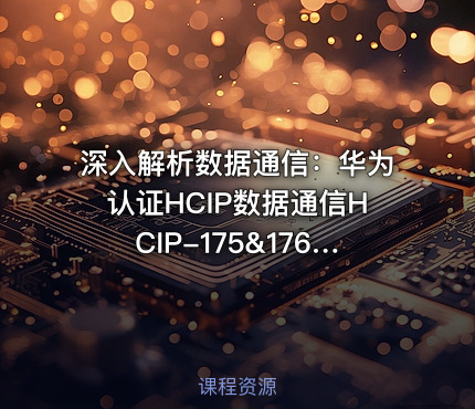 深入解析数据通信：华为认证HCIP数据通信HCIP-175&176课程详情与实战指南